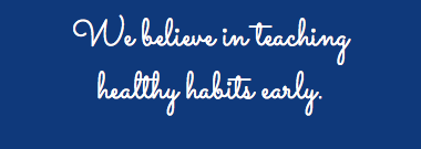 We believe in teaching healthy habits early.